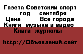 Газета Советский спорт 1955 год 20 сентября › Цена ­ 500 - Все города Книги, музыка и видео » Книги, журналы   